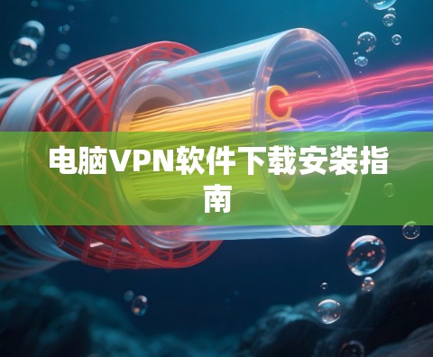 电脑VPN软件下载安装指南 电脑VPN软件下载安装指南