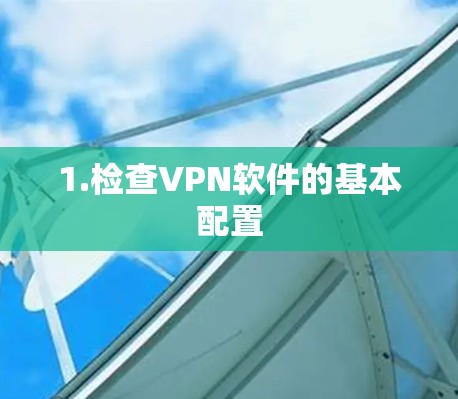1.检查VPN软件的基本配置 1.检查VPN软件的基本配置