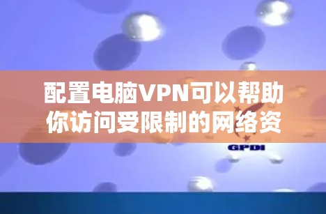 配置电脑VPN可以帮助你访问受限制的网络资源、保护隐私或连接到公司/学校的内部网络。以下是详细的VPN配置说明,假设你使用的是Windows或Mac电脑 配置电脑VPN可以帮助你访问受限制的网络资源、保护隐私或连接到公司/学校的内部网络。以下是详细的VPN配置说明,假设你使用的是Windows或Mac电脑