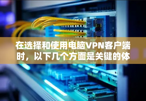在选择和使用电脑VPN客户端时,以下几个方面是关键的体验指标,帮助您做出明智的决定 在选择和使用电脑VPN客户端时,以下几个方面是关键的体验指标,帮助您做出明智的决定