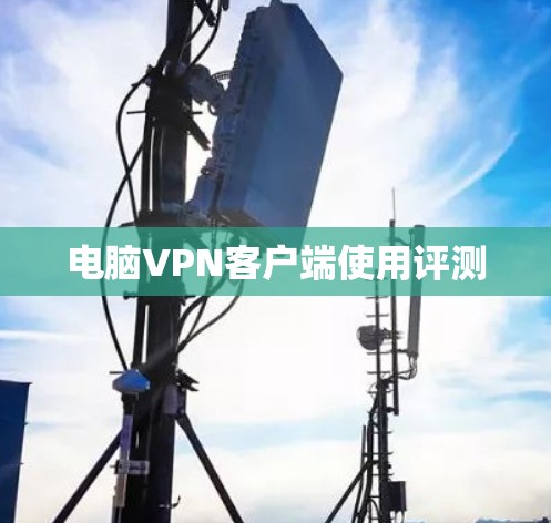 电脑VPN客户端使用评测 电脑VPN客户端使用评测