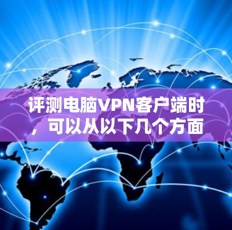评测电脑VPN客户端时,可以从以下几个方面进行分析和比较 评测电脑VPN客户端时,可以从以下几个方面进行分析和比较