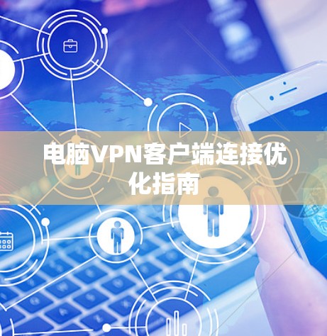 电脑VPN客户端连接优化指南 电脑VPN客户端连接优化指南