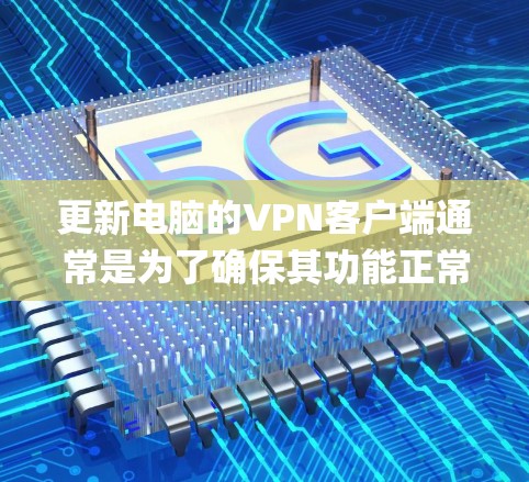 更新电脑的VPN客户端通常是为了确保其功能正常、兼容性支持最新的操作系统或网络环境,并修复可能存在的bug或安全问题。以下是更新VPN客户端的一般步骤 更新电脑的VPN客户端通常是为了确保其功能正常、兼容性支持最新的操作系统或网络环境,并修复可能存在的bug或安全问题。以下是更新VPN客户端的一般步骤