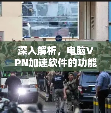 深入解析，电脑VPN加速软件的功能与应用
