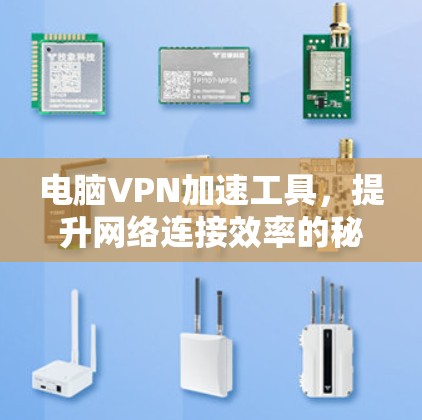 电脑VPN加速工具,提升网络连接效率的秘密武器 电脑VPN加速工具,提升网络连接效率的秘密武器