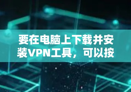要在电脑上下载并安装VPN工具，可以按照以下步骤进行