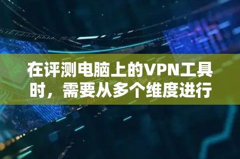 在评测电脑上的VPN工具时，需要从多个维度进行分析，确保全面覆盖各项功能和性能。以下是对几款主要VPN工具的详细评测