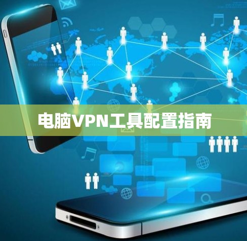 电脑VPN工具配置指南 电脑VPN工具配置指南