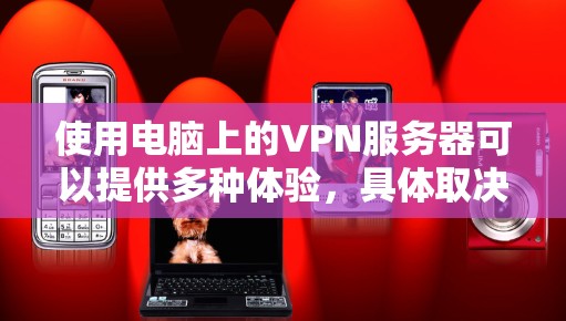 使用电脑上的VPN服务器可以提供多种体验,具体取决于你的使用场景、需求和选择的VPN服务提供商。以下是一些常见的体验点 使用电脑上的VPN服务器可以提供多种体验,具体取决于你的使用场景、需求和选择的VPN服务提供商。以下是一些常见的体验点