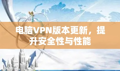 电脑VPN版本更新,提升安全性与性能 电脑VPN版本更新,提升安全性与性能