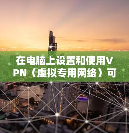 在电脑上设置和使用VPN（虚拟专用网络）可以帮助你安全地访问互联网，保护隐私，或者连接到公司内部网络。以下是设置电脑VPN的一些常见步骤和注意事项