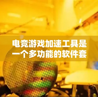 电竞游戏加速工具是一个多功能的软件套件,旨在提升玩家在游戏中的表现和效率。以下是对这些工具的详细分析和总结 电竞游戏加速工具是一个多功能的软件套件,旨在提升玩家在游戏中的表现和效率。以下是对这些工具的详细分析和总结