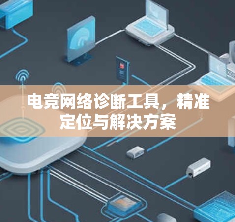 电竞网络诊断工具，精准定位与解决方案