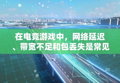 在电竞游戏中,网络延迟、带宽不足和包丢失是常见的问题,这些问题会直接影响游戏体验和胜率。以下是一些可以帮助解决网络问题的工具和方法 在电竞游戏中,网络延迟、带宽不足和包丢失是常见的问题,这些问题会直接影响游戏体验和胜率。以下是一些可以帮助解决网络问题的工具和方法