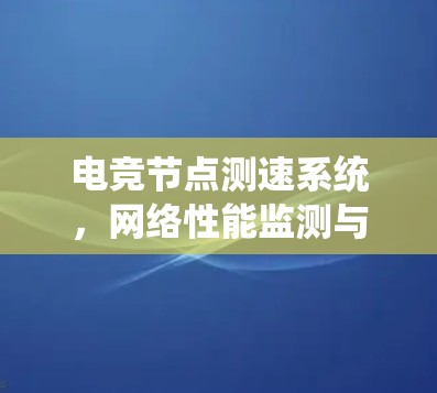 电竞节点测速系统,网络性能监测与优化方案 电竞节点测速系统,网络性能监测与优化方案