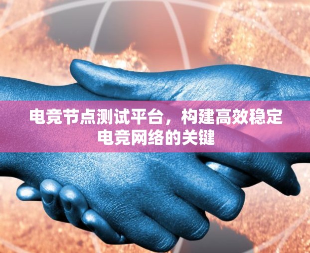 电竞节点测试平台,构建高效稳定电竞网络的关键 电竞节点测试平台,构建高效稳定电竞网络的关键