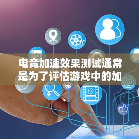 电竞加速效果测试通常是为了评估游戏中的加速功能或模组在实际游戏中的表现,确保其能够满足玩家的需求并提供良好的用户体验。以下是一些常见的电竞加速效果测试方法和步骤 电竞加速效果测试通常是为了评估游戏中的加速功能或模组在实际游戏中的表现,确保其能够满足玩家的需求并提供良好的用户体验。以下是一些常见的电竞加速效果测试方法和步骤