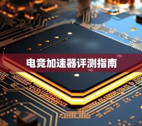 电竞加速器评测指南 电竞加速器评测指南