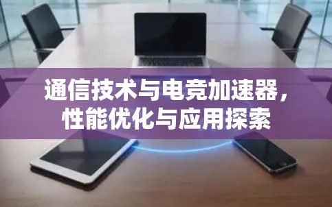 通信技术与电竞加速器，性能优化与应用探索
