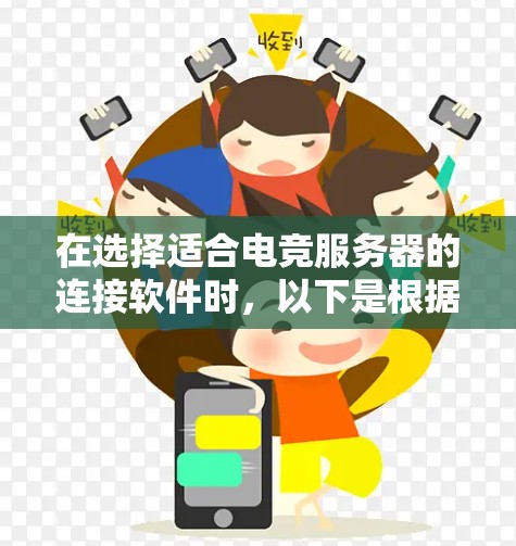 在选择适合电竞服务器的连接软件时,以下是根据需求分析后的推荐 在选择适合电竞服务器的连接软件时,以下是根据需求分析后的推荐