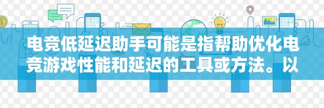 电竞低延迟助手可能是指帮助优化电竞游戏性能和延迟的工具或方法。以下是一些可能的建议和方法 电竞低延迟助手可能是指帮助优化电竞游戏性能和延迟的工具或方法。以下是一些可能的建议和方法