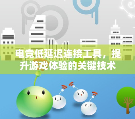 电竞低延迟连接工具,提升游戏体验的关键技术 电竞低延迟连接工具,提升游戏体验的关键技术