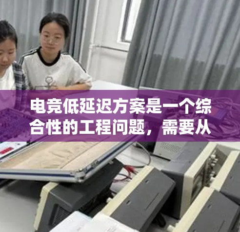 电竞低延迟方案是一个综合性的工程问题,需要从网络、服务器、应用、终端等多个层面进行优化。以下是一个系统化的解决方案 电竞低延迟方案是一个综合性的工程问题,需要从网络、服务器、应用、终端等多个层面进行优化。以下是一个系统化的解决方案