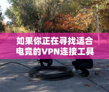 如果你正在寻找适合电竞的VPN连接工具,可以考虑以下几种知名的VPN服务,它们在国际电竞社区中被广泛使用 如果你正在寻找适合电竞的VPN连接工具,可以考虑以下几种知名的VPN服务,它们在国际电竞社区中被广泛使用