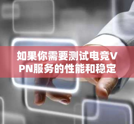 如果你需要测试电竞VPN服务的性能和稳定性,可以使用一些专业的VPN测试工具和平台。以下是一些适合电竞VPN测试的平台和工具 如果你需要测试电竞VPN服务的性能和稳定性,可以使用一些专业的VPN测试工具和平台。以下是一些适合电竞VPN测试的平台和工具