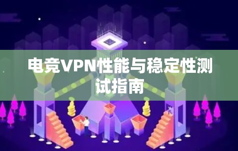电竞VPN性能与稳定性测试指南 电竞VPN性能与稳定性测试指南