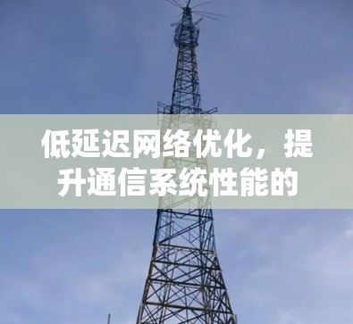 低延迟网络优化,提升通信系统性能的关键 低延迟网络优化,提升通信系统性能的关键