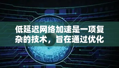 低延迟网络加速是一项复杂的技术，旨在通过优化网络性能来减少数据传输的延迟。以下是对该领域的总结和建议的进一步学习方向