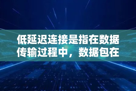 低延迟连接是指在数据传输过程中,数据包在尽可能短的时间内到达目标设备或服务器的能力。这种技术在多个领域发挥着重要作用,包括实时视频会议、在线游戏和金融交易等。以下是对低延迟连接的详细分析 低延迟连接是指在数据传输过程中,数据包在尽可能短的时间内到达目标设备或服务器的能力。这种技术在多个领域发挥着重要作用,包括实时视频会议、在线游戏和金融交易等。以下是对低延迟连接的详细分析