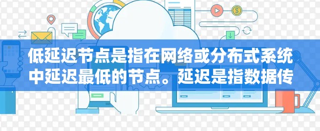 低延迟节点是指在网络或分布式系统中延迟最低的节点。延迟是指数据传输或处理所需的时间,低延迟节点通常位于网络的边缘或靠近用户,减少数据传输路径的长度 低延迟节点是指在网络或分布式系统中延迟最低的节点。延迟是指数据传输或处理所需的时间,低延迟节点通常位于网络的边缘或靠近用户,减少数据传输路径的长度