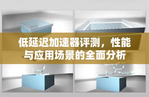 低延迟加速器评测,性能与应用场景的全面分析 低延迟加速器评测,性能与应用场景的全面分析