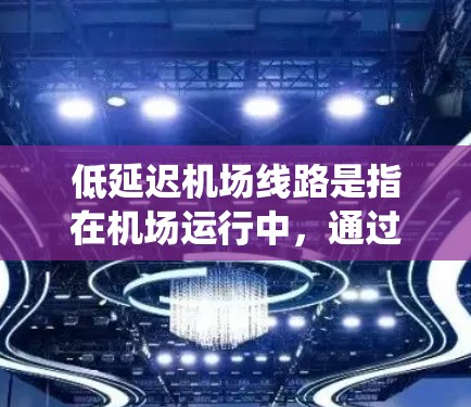 低延迟机场线路是指在机场运行中,通过优化资源配置、提高运行效率和减少等待时间,从而实现快速、顺畅的飞行和地面交通流的系统。以下是一些实现低延迟机场线路的关键要素和策略 低延迟机场线路是指在机场运行中,通过优化资源配置、提高运行效率和减少等待时间,从而实现快速、顺畅的飞行和地面交通流的系统。以下是一些实现低延迟机场线路的关键要素和策略