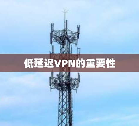 低延迟VPN的重要性 低延迟VPN的重要性