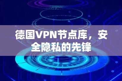 德国VPN节点库,安全隐私的先锋 德国VPN节点库,安全隐私的先锋