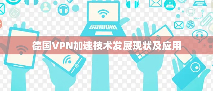 德国VPN加速技术发展现状及应用 德国VPN加速技术发展现状及应用