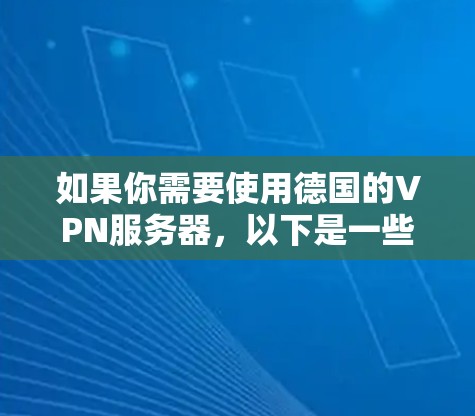 如果你需要使用德国的VPN服务器,以下是一些可靠的VPN服务提供商,他们提供德国的服务器位置 如果你需要使用德国的VPN服务器,以下是一些可靠的VPN服务提供商,他们提供德国的服务器位置