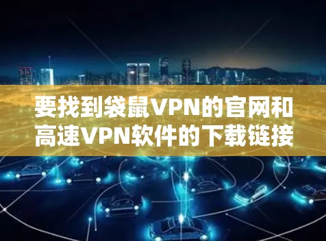 要找到袋鼠VPN的官网和高速VPN软件的下载链接,你可以按照以下步骤操作 要找到袋鼠VPN的官网和高速VPN软件的下载链接,你可以按照以下步骤操作