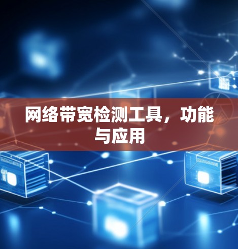 网络带宽检测工具,功能与应用 网络带宽检测工具,功能与应用