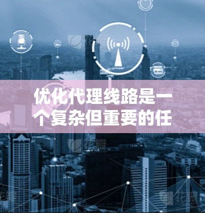 优化代理线路是一个复杂但重要的任务,涉及选择合适的工具和策略来提升效率、降低延迟,并确保最佳性能。以下是针对代理线路优化工具的详细分析和建议 优化代理线路是一个复杂但重要的任务,涉及选择合适的工具和策略来提升效率、降低延迟,并确保最佳性能。以下是针对代理线路优化工具的详细分析和建议