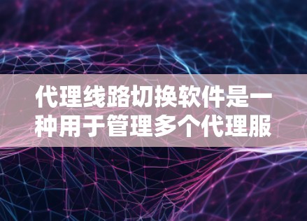 代理线路切换软件是一种用于管理多个代理服务器线路，优化网络性能和故障恢复的工具。以下是对这种软件的详细分析和建议