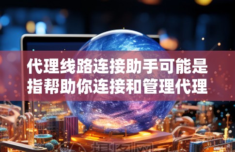 代理线路连接助手可能是指帮助你连接和管理代理服务器或代理线路的一些工具、方法或步骤。如果你是在寻找如何连接代理服务器或优化代理线路的解决方案,以下是一些可能的方向和建议 代理线路连接助手可能是指帮助你连接和管理代理服务器或代理线路的一些工具、方法或步骤。如果你是在寻找如何连接代理服务器或优化代理线路的解决方案,以下是一些可能的方向和建议