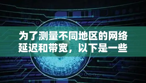 为了测量不同地区的网络延迟和带宽,以下是一些有效的代理线路测速工具及其使用方法 为了测量不同地区的网络延迟和带宽,以下是一些有效的代理线路测速工具及其使用方法