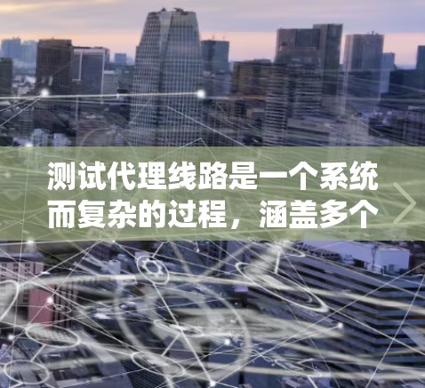 测试代理线路是一个系统而复杂的过程,涵盖多个关键方面。以下是分步骤的测试指南,帮助确保代理线路的各项性能和可靠性 测试代理线路是一个系统而复杂的过程,涵盖多个关键方面。以下是分步骤的测试指南,帮助确保代理线路的各项性能和可靠性