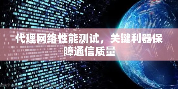 代理网络性能测试，关键利器保障通信质量