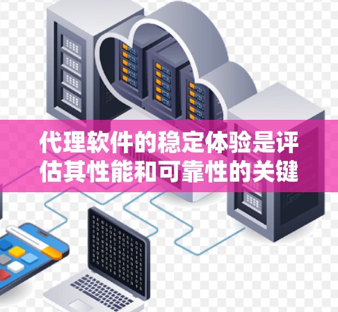 代理软件的稳定体验是评估其性能和可靠性的关键因素,直接影响企业网络的稳定性和用户体验。以下是对代理软件稳定体验的深入分析和建议 代理软件的稳定体验是评估其性能和可靠性的关键因素,直接影响企业网络的稳定性和用户体验。以下是对代理软件稳定体验的深入分析和建议